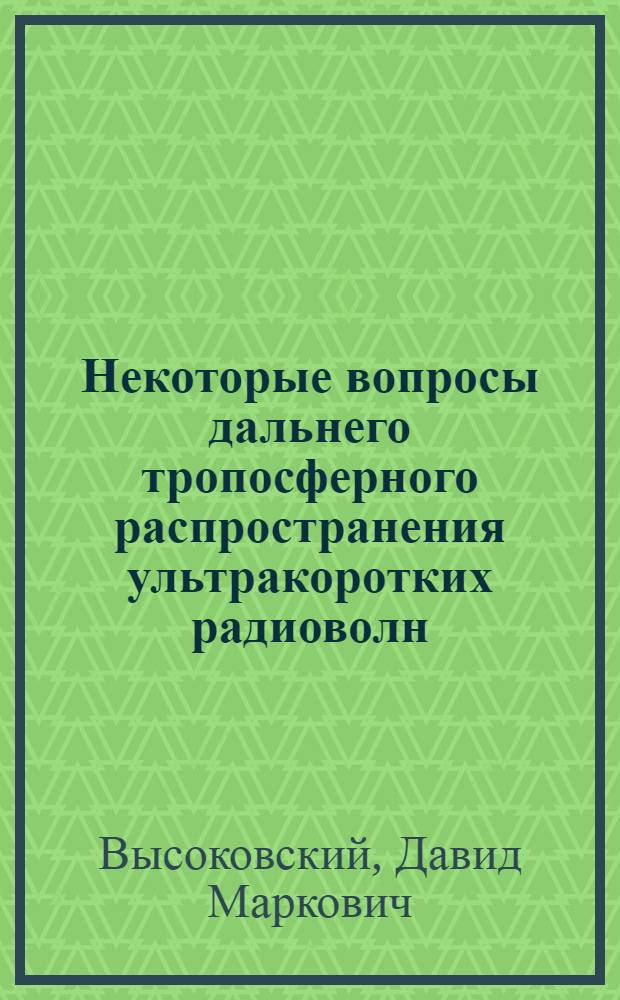 Некоторые вопросы дальнего тропосферного распространения ультракоротких радиоволн : (Обзор работы)