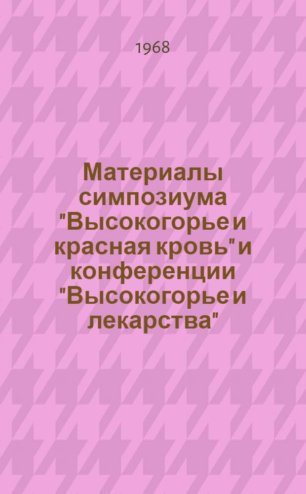 Материалы симпозиума "Высокогорье и красная кровь" и конференции "Высокогорье и лекарства". 29-29 сентября 1968. (Чолпон-Ата, Пржевальск)