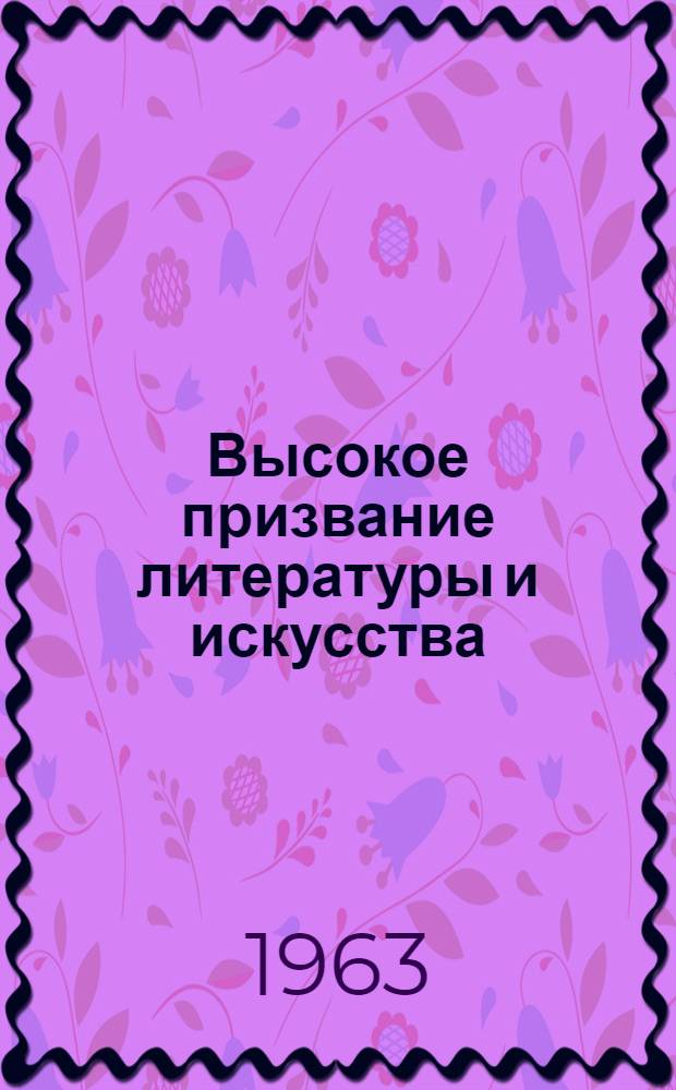 Высокое призвание литературы и искусства : (Библиография и метод. советы в помощь работе со взрослыми читателями и детьми)