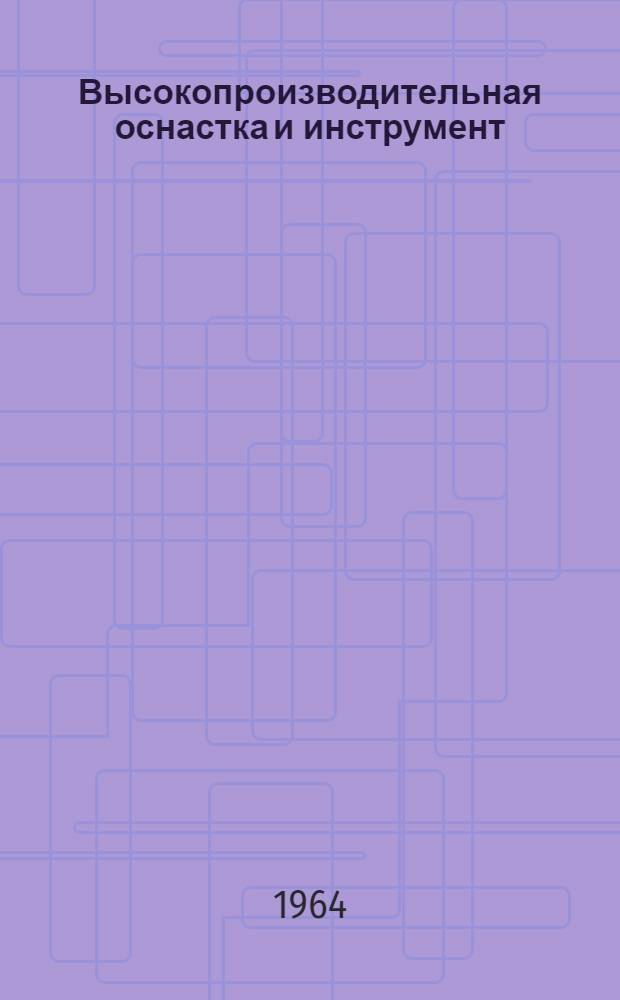 Высокопроизводительная оснастка и инструмент : Перечень материалов, изданных ГОСИНТИ в 1964 г
