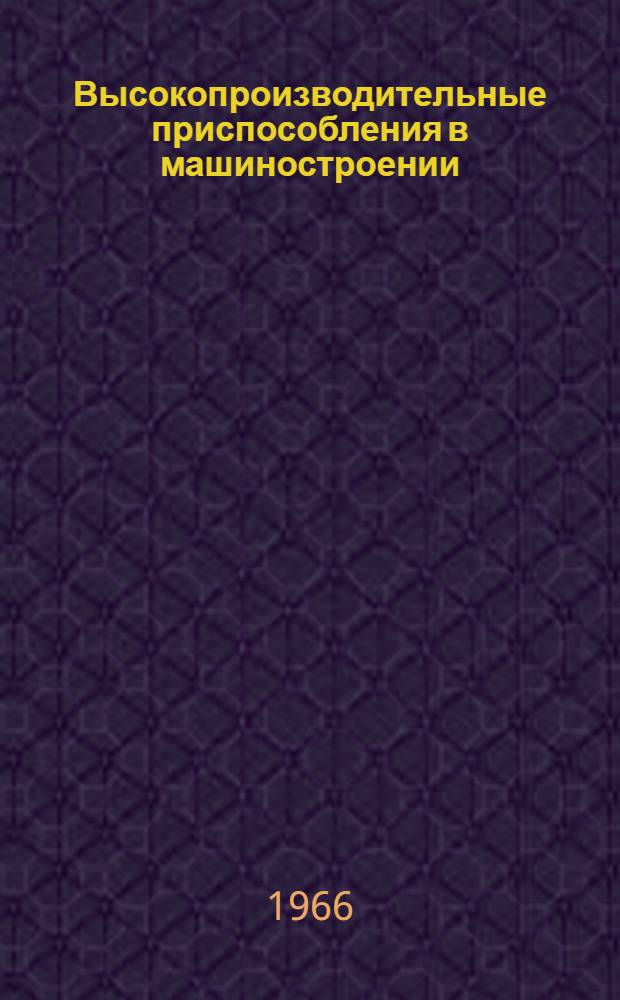 Высокопроизводительные приспособления в машиностроении : (Опыт Минского тракт. завода)