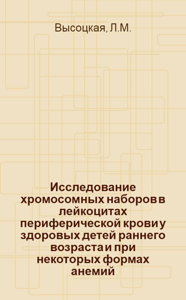 Исследование хромосомных наборов в лейкоцитах периферической крови у здоровых детей раннего возраста и при некоторых формах анемий : Автореферат дис. на соискание учен. степени канд. мед. наук : (758)