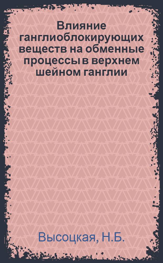Влияние ганглиоблокирующих веществ на обменные процессы в верхнем шейном ганглии, связанные с передачей нервного возбуждения : Автореферат дис. на соискание учен. степени доктора мед. наук