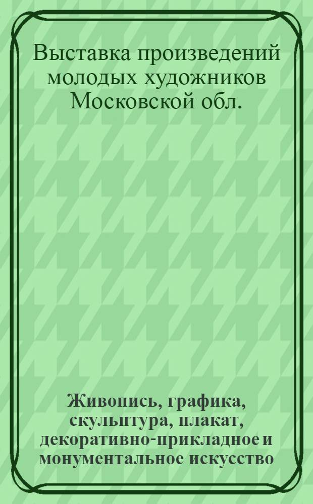 Живопись, графика, скульптура, плакат, декоративно-прикладное и монументальное искусство : Каталог