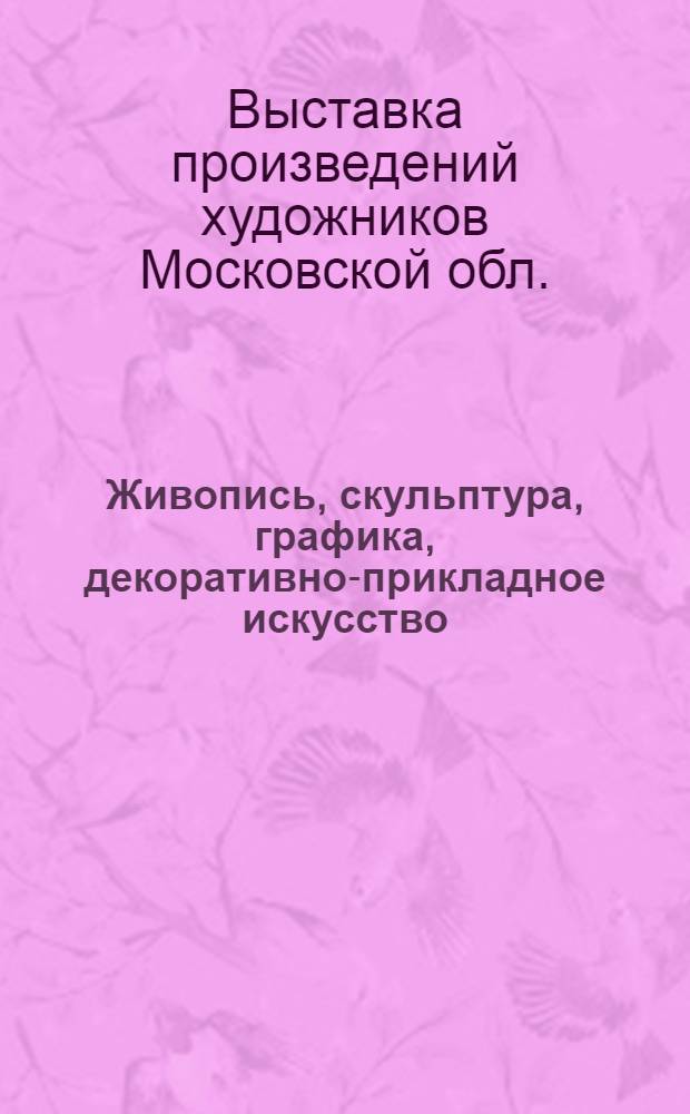 Живопись, скульптура, графика, декоративно-прикладное искусство : Каталог