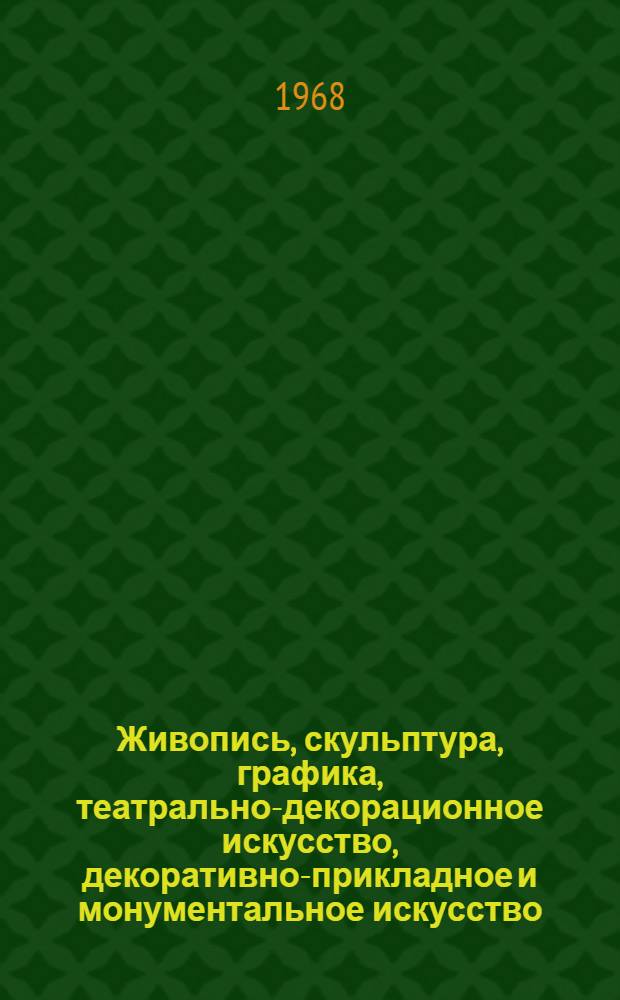 Живопись, скульптура, графика, театрально-декорационное искусство, декоративно-прикладное и монументальное искусство : Каталог