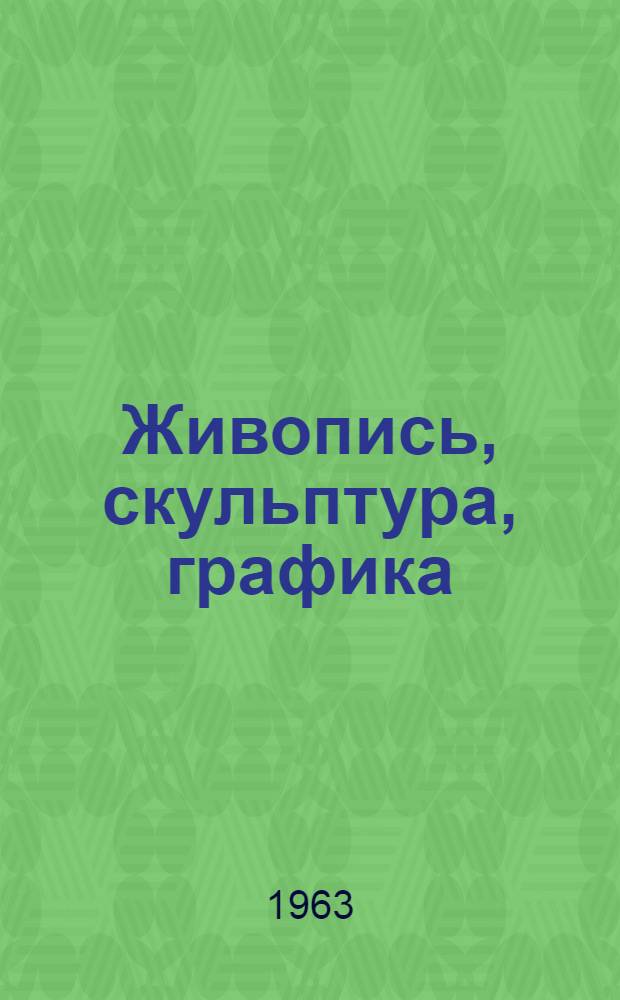 Живопись, скульптура, графика : Каталог Выставки произведений ярославских художников