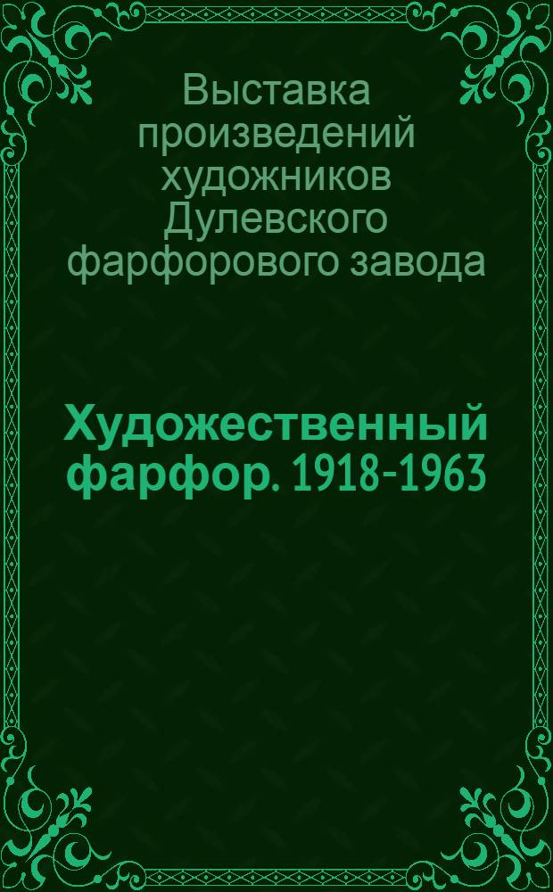 Художественный фарфор. 1918-1963 : Каталог : Выставки произведений художников Дулевского фарфорового завода