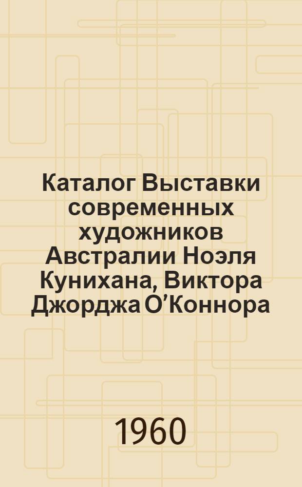 Каталог Выставки современных художников Австралии Ноэля Кунихана, Виктора Джорджа О’Коннора, Джеймса В. Виглея, Герберта Мак-Клинтока