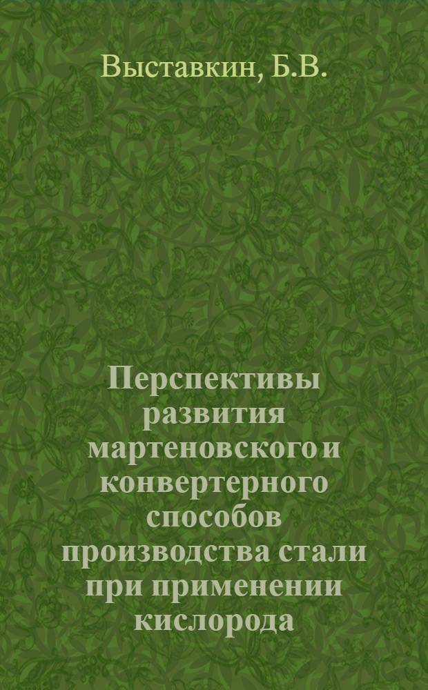 Перспективы развития мартеновского и конвертерного способов производства стали при применении кислорода : Доклад на секции черной металлургии