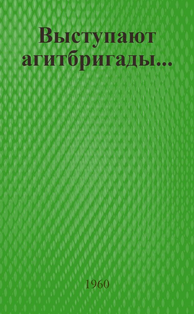 Выступают агитбригады... : Репертуарный сборник : (В помощь агит.-худож. бригадам)