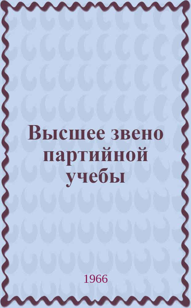 Высшее звено партийной учебы : Из опыта работы ун-тов марксизма-ленинизма : Сборник статей