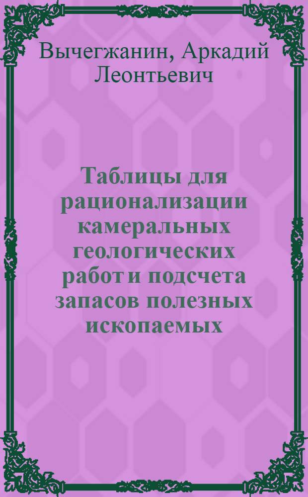 Таблицы для рационализации камеральных геологических работ и подсчета запасов полезных ископаемых