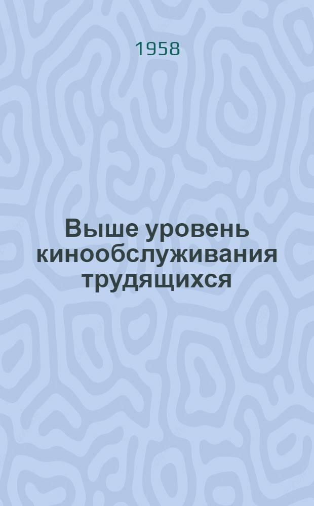 Выше уровень кинообслуживания трудящихся : (Из опыта организации кинообслуживания сельского населения в Орехово-Зуевском районе и работы кинотеатра "Центральный" г. Серпухова Моск. обл.)