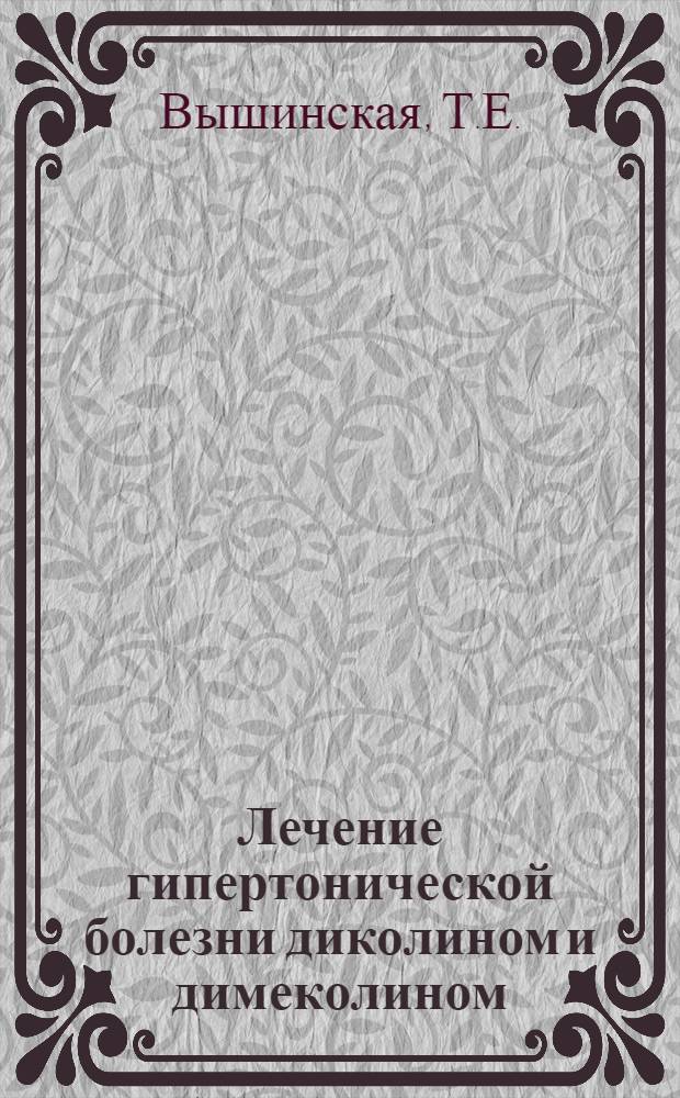 Лечение гипертонической болезни диколином и димеколином : (Гемодинамич. показатели и осциллографич. контроль за режимом давления в сосудах разного калибра) : Автореферат дис. на соискание учен. степени кандидата мед. наук