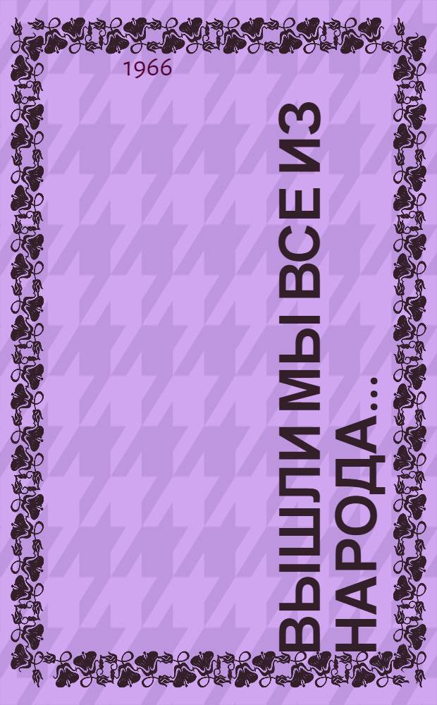 Вышли мы все из народа... : Сборник