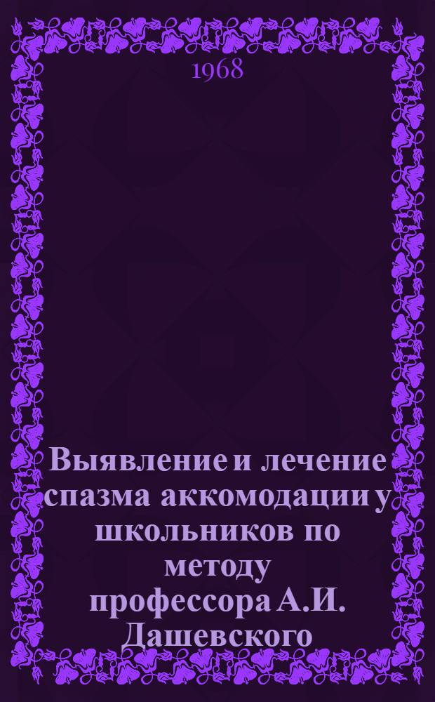 Выявление и лечение спазма аккомодации у школьников по методу профессора А.И. Дашевского : (Метод. письмо)
