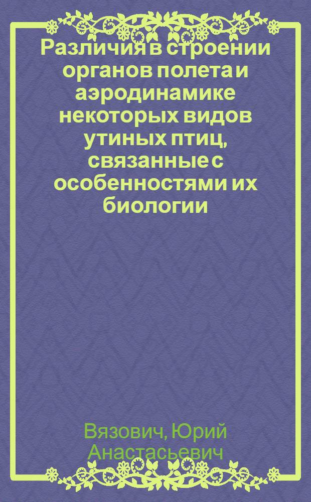 Различия в строении органов полета и аэродинамике некоторых видов утиных птиц, связанные с особенностями их биологии : Автореферат дис. на соискание учен. степени канд. биол. наук : (097)