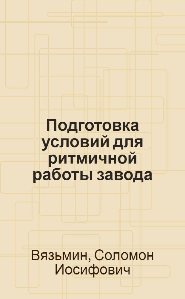Подготовка условий для ритмичной работы завода : Риж. электромашиностроит. завод