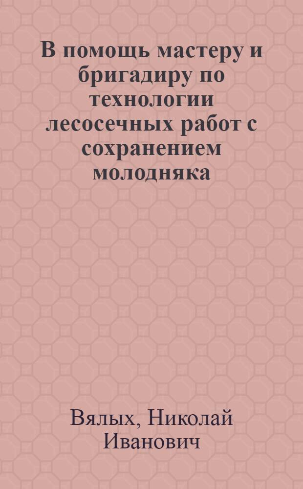 В помощь мастеру и бригадиру по технологии лесосечных работ с сохранением молодняка