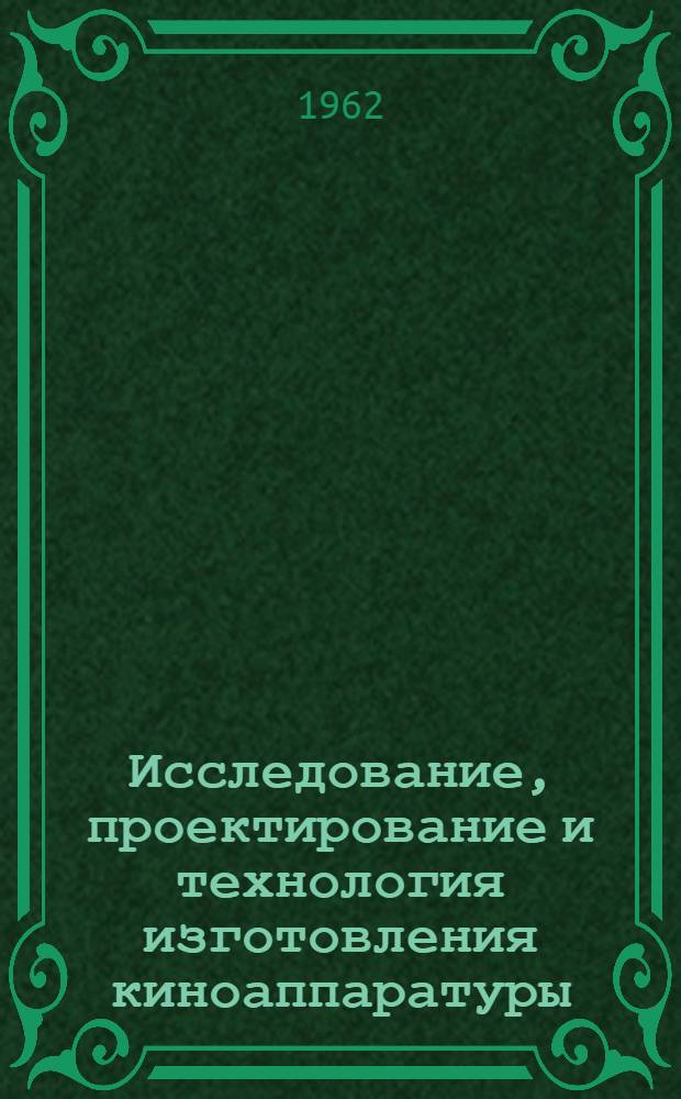 Исследование, проектирование и технология изготовления киноаппаратуры : Сборник статей