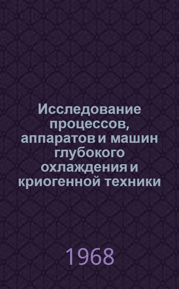 Исследование процессов, аппаратов и машин глубокого охлаждения и криогенной техники : Сборник докладов Всесоюз. межвузовской конференции "Проблемы интенсификации холодильного и пищевого оборудования"