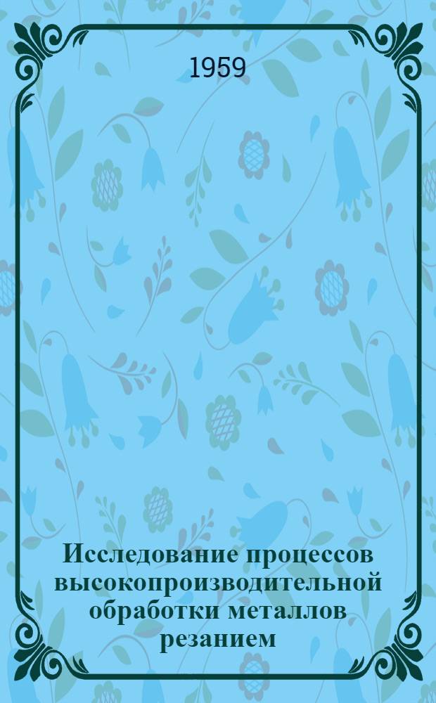 Исследование процессов высокопроизводительной обработки металлов резанием : Сборник статей