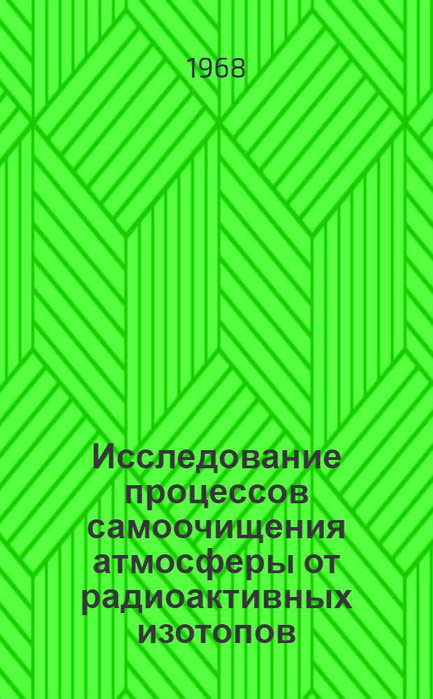 Исследование процессов самоочищения атмосферы от радиоактивных изотопов : Сборник докладов, прочит. на совещании в Паланге 7-9 июня 1966 г