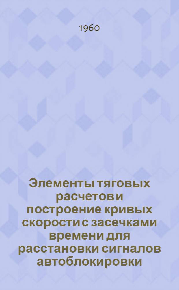 Элементы тяговых расчетов и построение кривых скорости с засечками времени для расстановки сигналов автоблокировки : Лекция по дисциплине "Эксплуатационные основы проектирования устройств трансп. автоматики и телемеханики" : Для студентов VI курса специальности "Автоматика, телемеханика и связь" специализации "Автоматика и телемеханика"