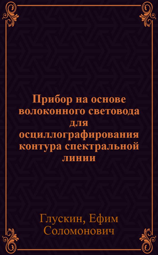 Прибор на основе волоконного световода для осциллографирования контура спектральной линии : Препринт 226