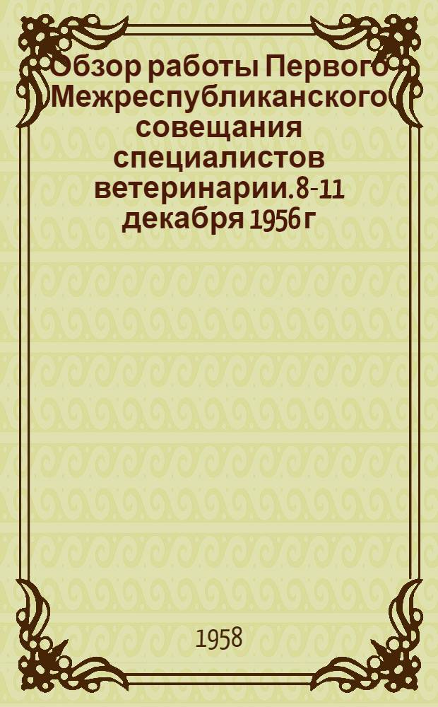 Обзор работы Первого Межреспубликанского совещания специалистов ветеринарии. 8-11 декабря 1956 г. в г. Риге