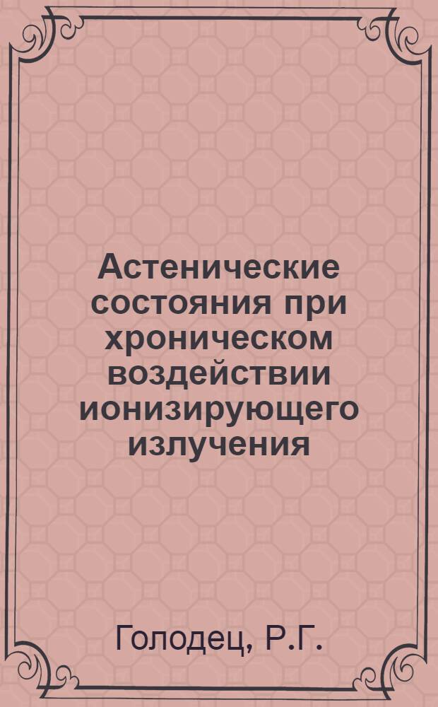 Астенические состояния при хроническом воздействии ионизирующего излучения : Клиника, патогенез, терапия : Автореферат дис. на соискание учен. степени доктора мед. наук