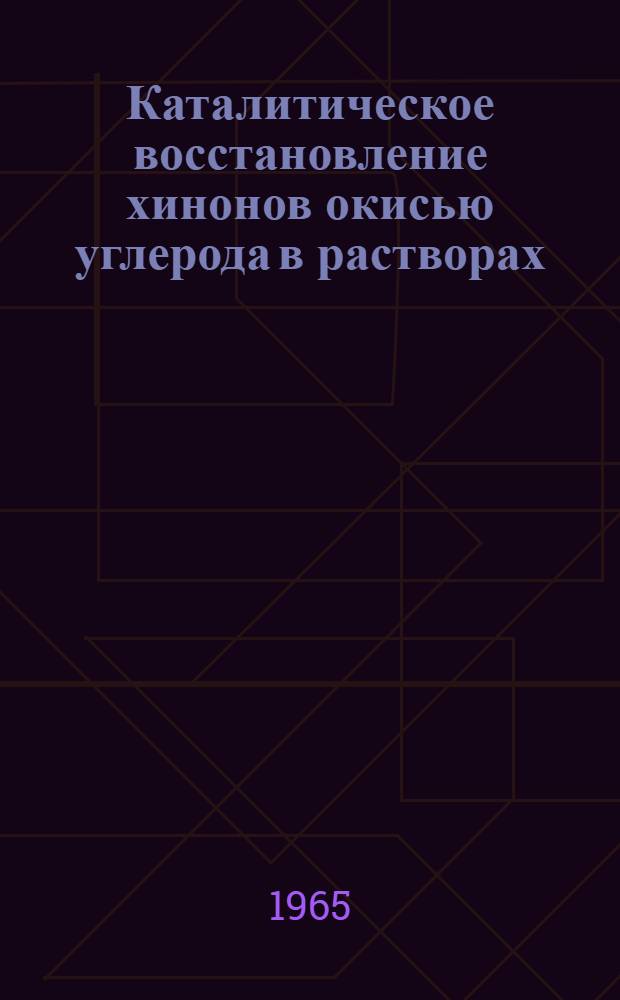 Каталитическое восстановление хинонов окисью углерода в растворах : Автореферат дис. на соискание учен. степени кандидата хим. наук