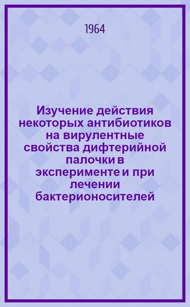 Изучение действия некоторых антибиотиков на вирулентные свойства дифтерийной палочки в эксперименте и при лечении бактерионосителей : Автореферат дис. на соискание учен. степени кандидата мед. наук