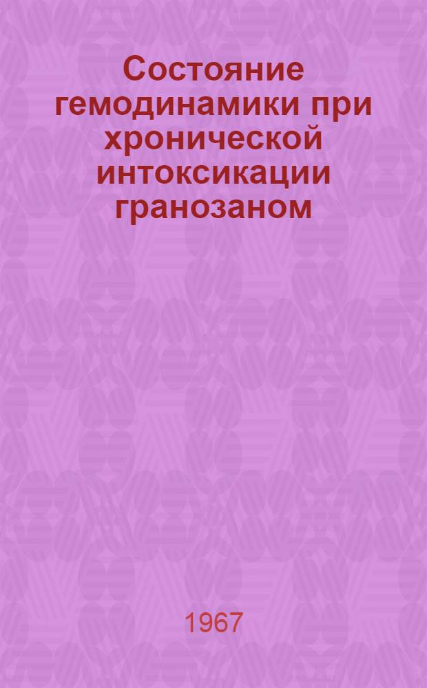 Состояние гемодинамики при хронической интоксикации гранозаном : (В клинике и эксперименте) : Автореферат дис. на соискание учен. степени канд. мед. наук