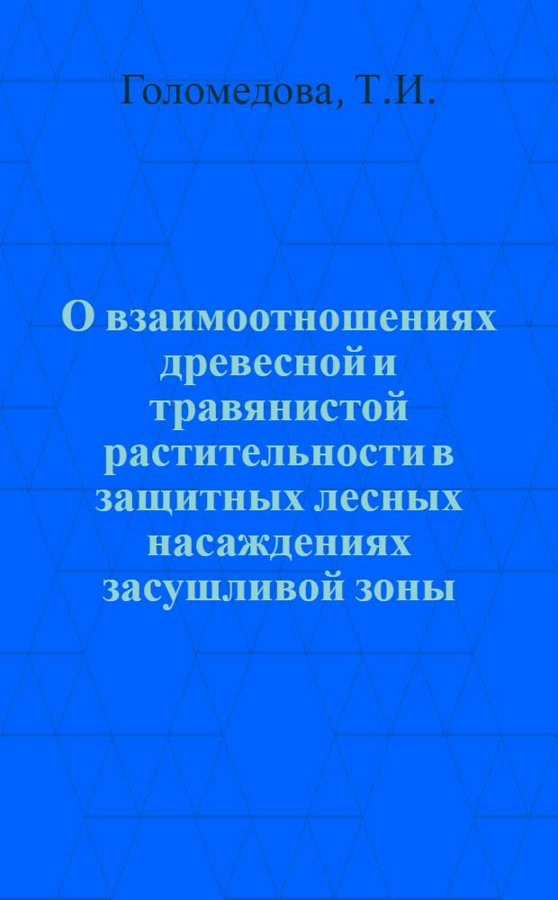 О взаимоотношениях древесной и травянистой растительности в защитных лесных насаждениях засушливой зоны : Автореферат дис., представл. на соискание учен. степени кандидата биол. наук
