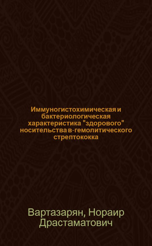 Иммуногистохимическая и бактериологическая характеристика "здорового" носительства в-гемолитического стрептококка : (К патогенезу очаговой стрептококковой инфекции) : Автореферат дис. на соискание учен. степени канд. мед. наук