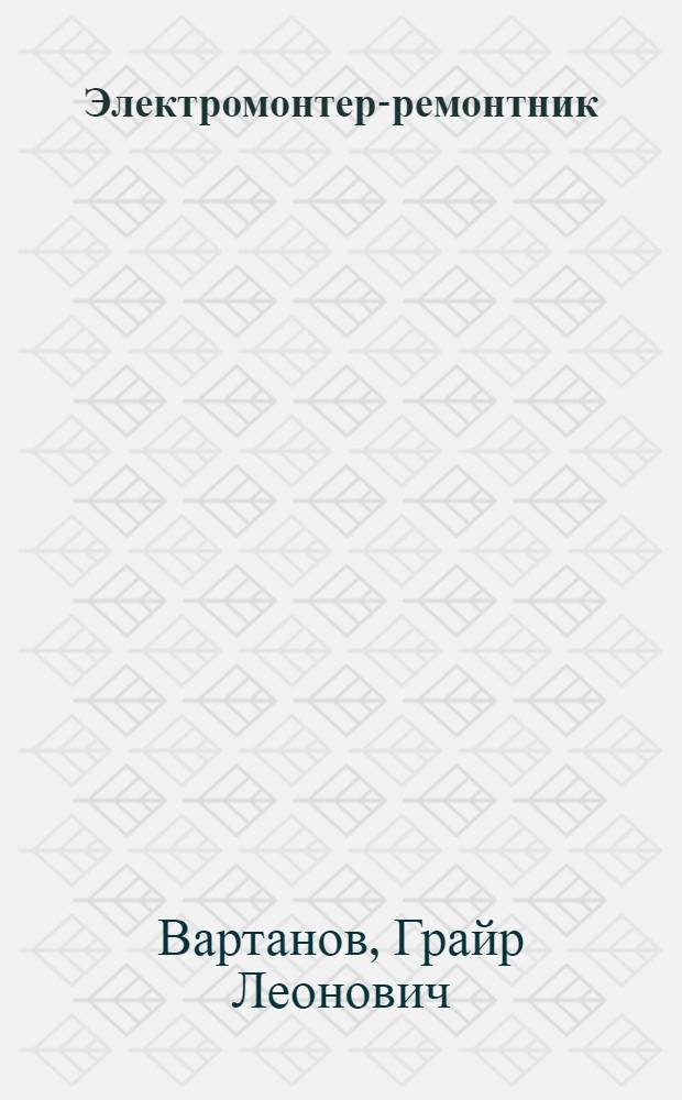 Электромонтер-ремонтник : Учеб. пособие для проф.-техн. училищ и индивидуального и бригадного обучения рабочих на производстве