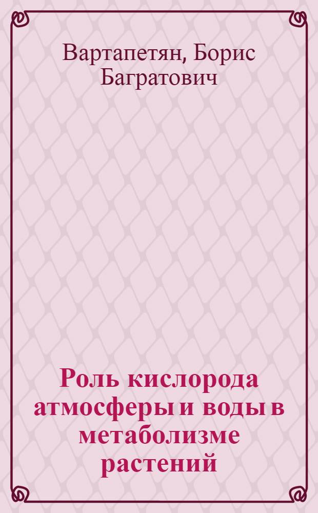 Роль кислорода атмосферы и воды в метаболизме растений : Автореферат дис. на соискание учен. степени д-ра биол. наук