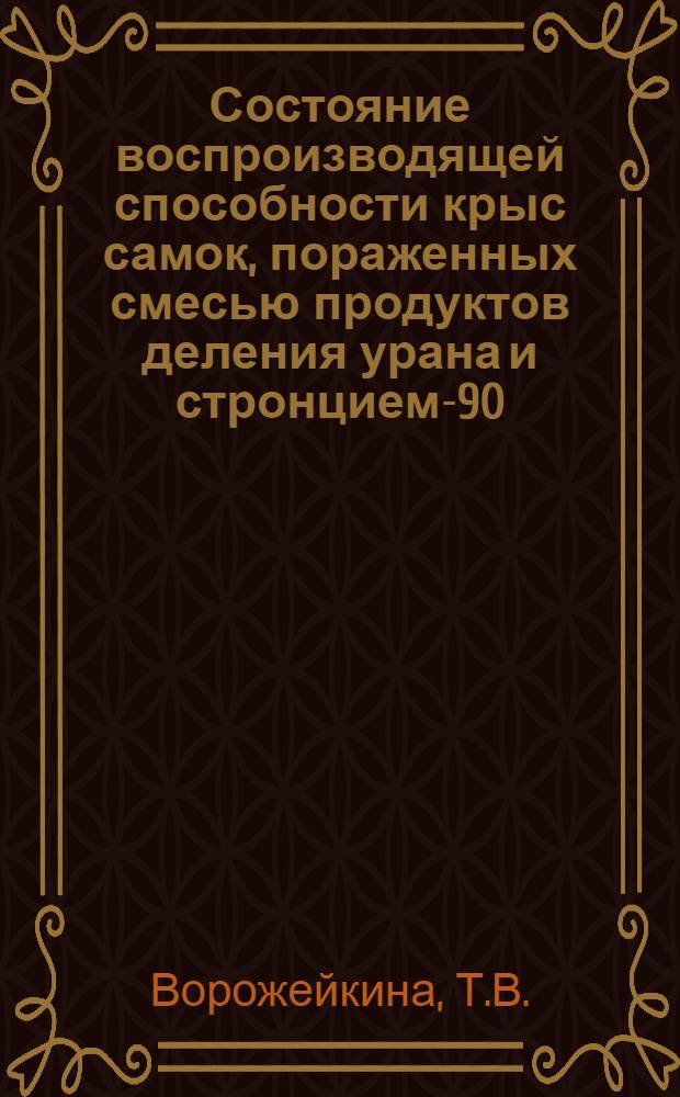 Состояние воспроизводящей способности крыс самок, пораженных смесью продуктов деления урана и стронцием-90 : Автореферат дис. на соискание учен. степени кандидата биол. наук