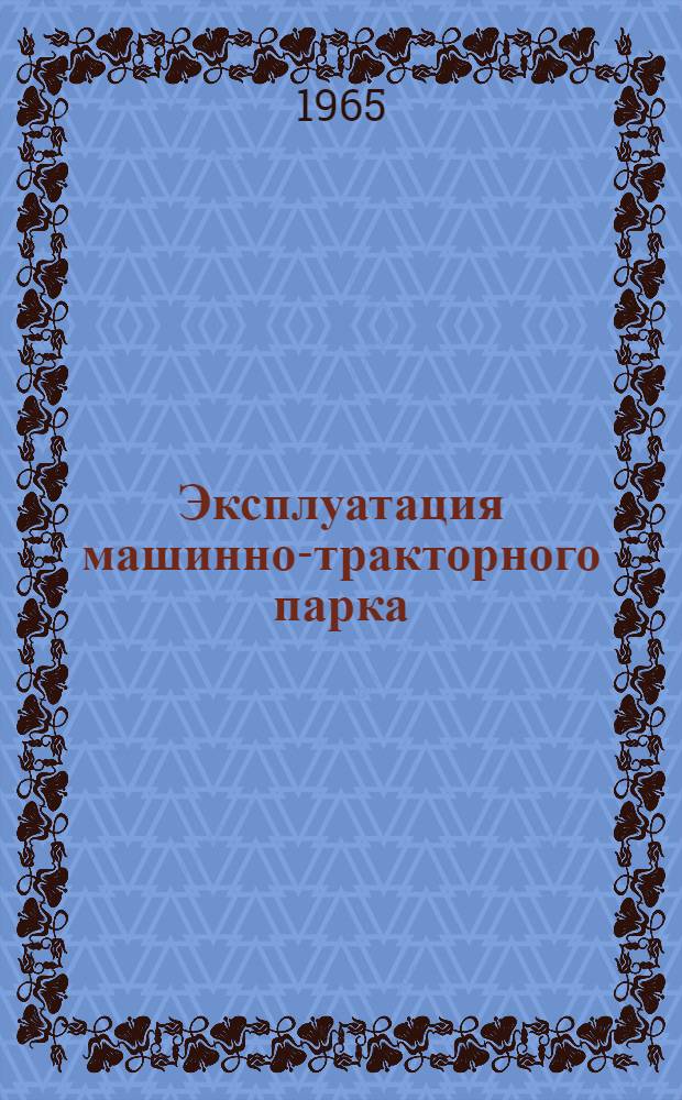 Эксплуатация машинно-тракторного парка : (Технология механизир. работ)