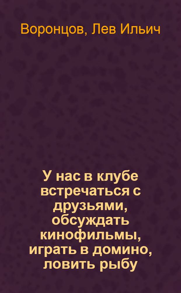 У нас в клубе встречаться с друзьями, обсуждать кинофильмы, играть в домино, ловить рыбу, танцевать - это интересно всем