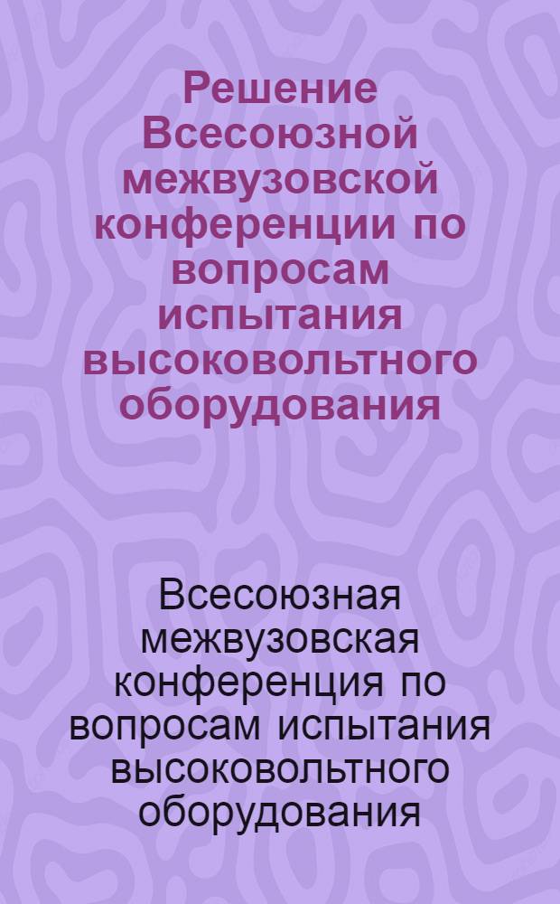 Решение Всесоюзной межвузовской конференции по вопросам испытания высоковольтного оборудования