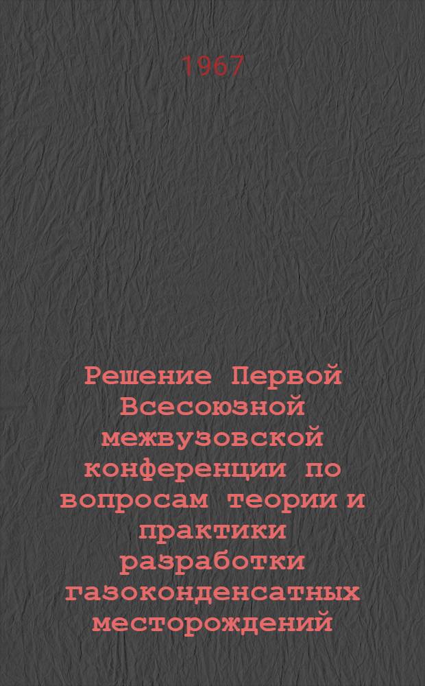 Решение Первой Всесоюзной межвузовской конференции по вопросам теории и практики разработки газоконденсатных месторождений