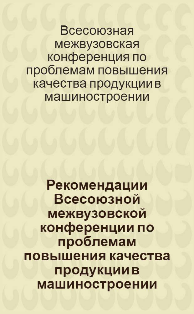 Рекомендации Всесоюзной межвузовской конференции по проблемам повышения качества продукции в машиностроении