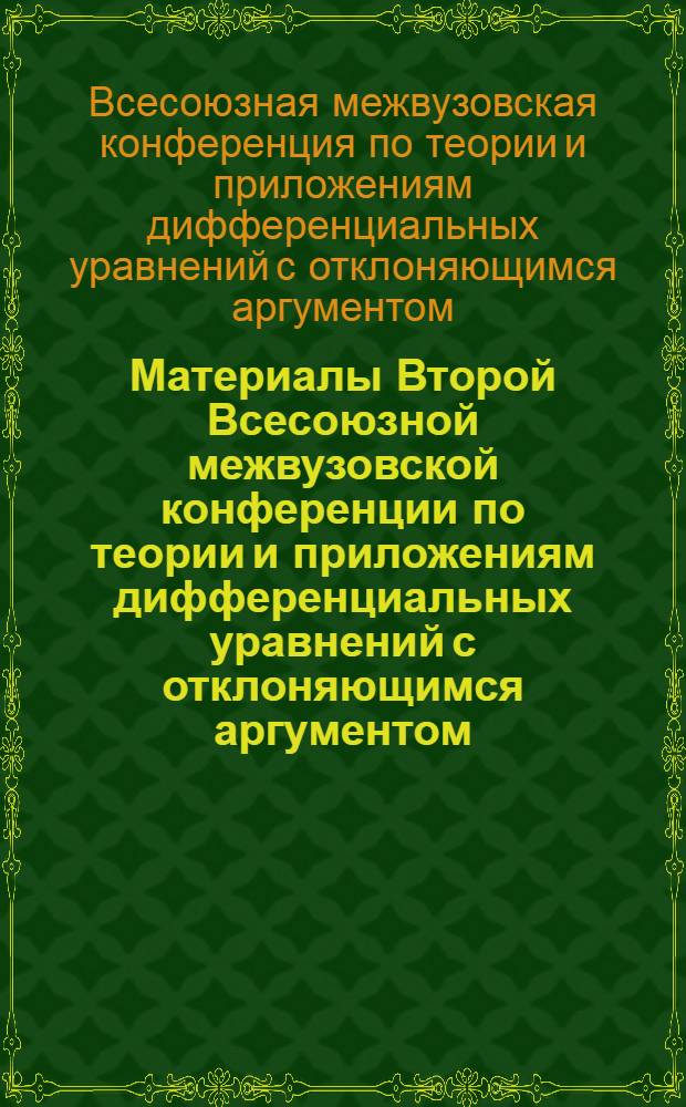 Материалы Второй Всесоюзной межвузовской конференции по теории и приложениям дифференциальных уравнений с отклоняющимся аргументом. (Сентябрь 1968 г.)