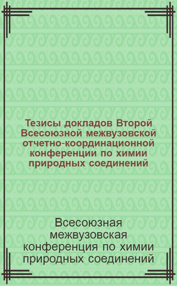 Тезисы докладов Второй Всесоюзной межвузовской отчетно-координационной конференции по химии природных соединений. 30/XI - 3/XII 1964 г.