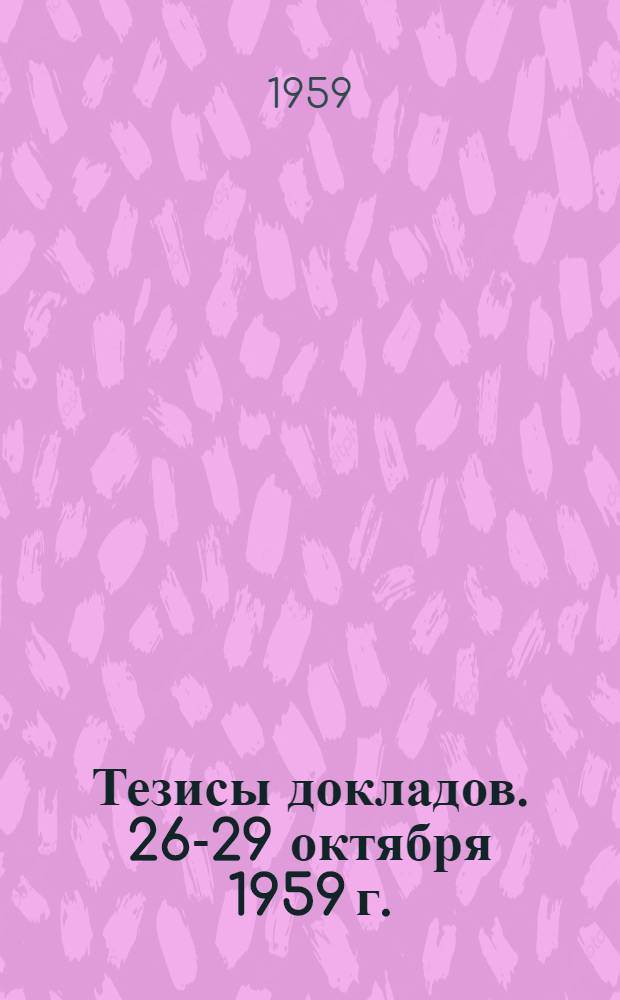 Тезисы докладов. [26-29 октября 1959 г.]