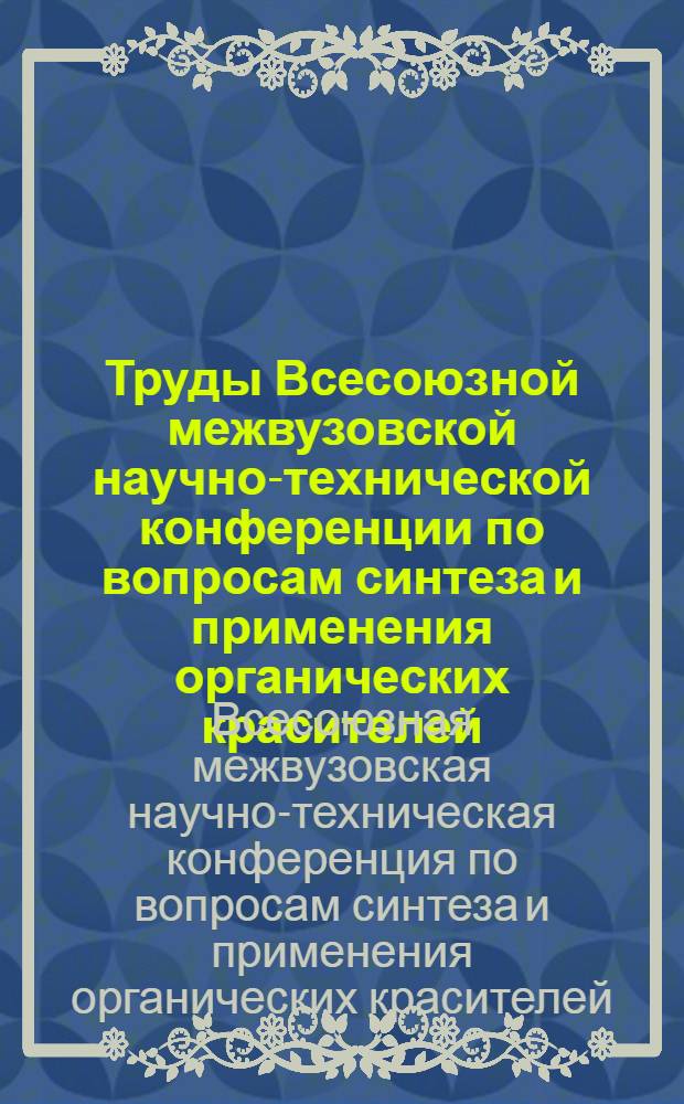 Труды Всесоюзной межвузовской научно-технической конференции по вопросам синтеза и применения органических красителей. (20-24 ноября 1961 г.)