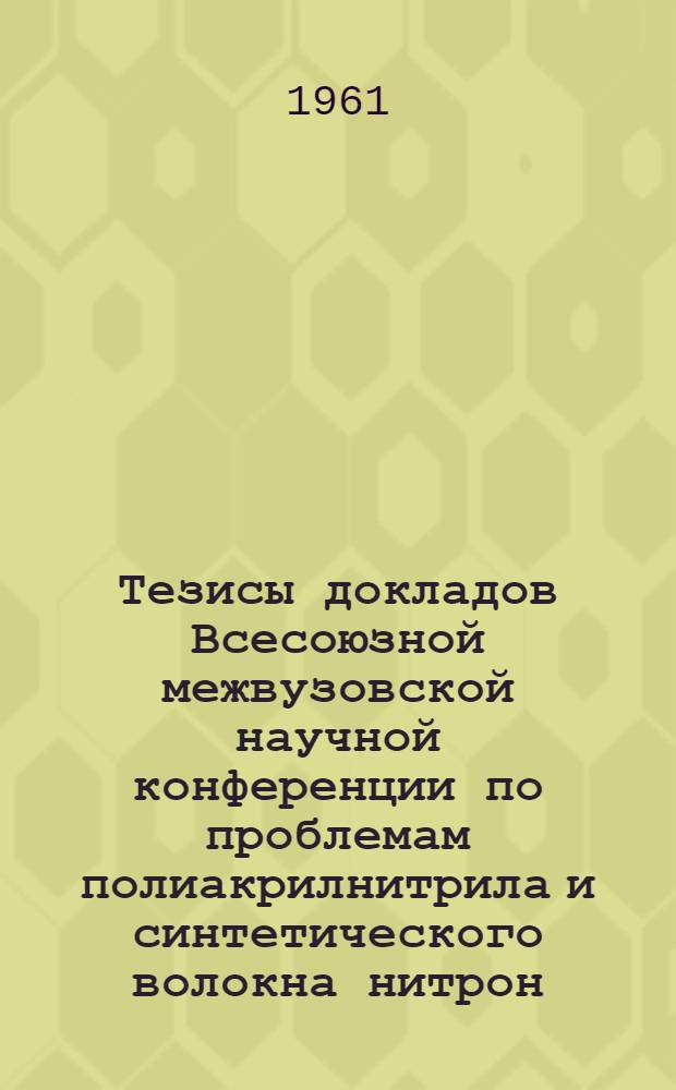 Тезисы докладов Всесоюзной межвузовской научной конференции по проблемам полиакрилнитрила и синтетического волокна нитрон